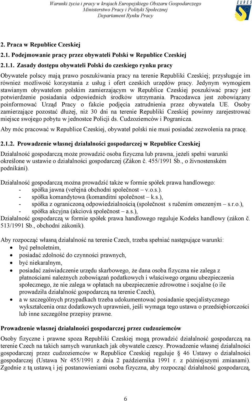 1. Zasady dostępu obywateli Polski do czeskiego rynku pracy Obywatele polscy mają prawo poszukiwania pracy na terenie Republiki Czeskiej; przysługuje im również możliwość korzystania z usług i ofert