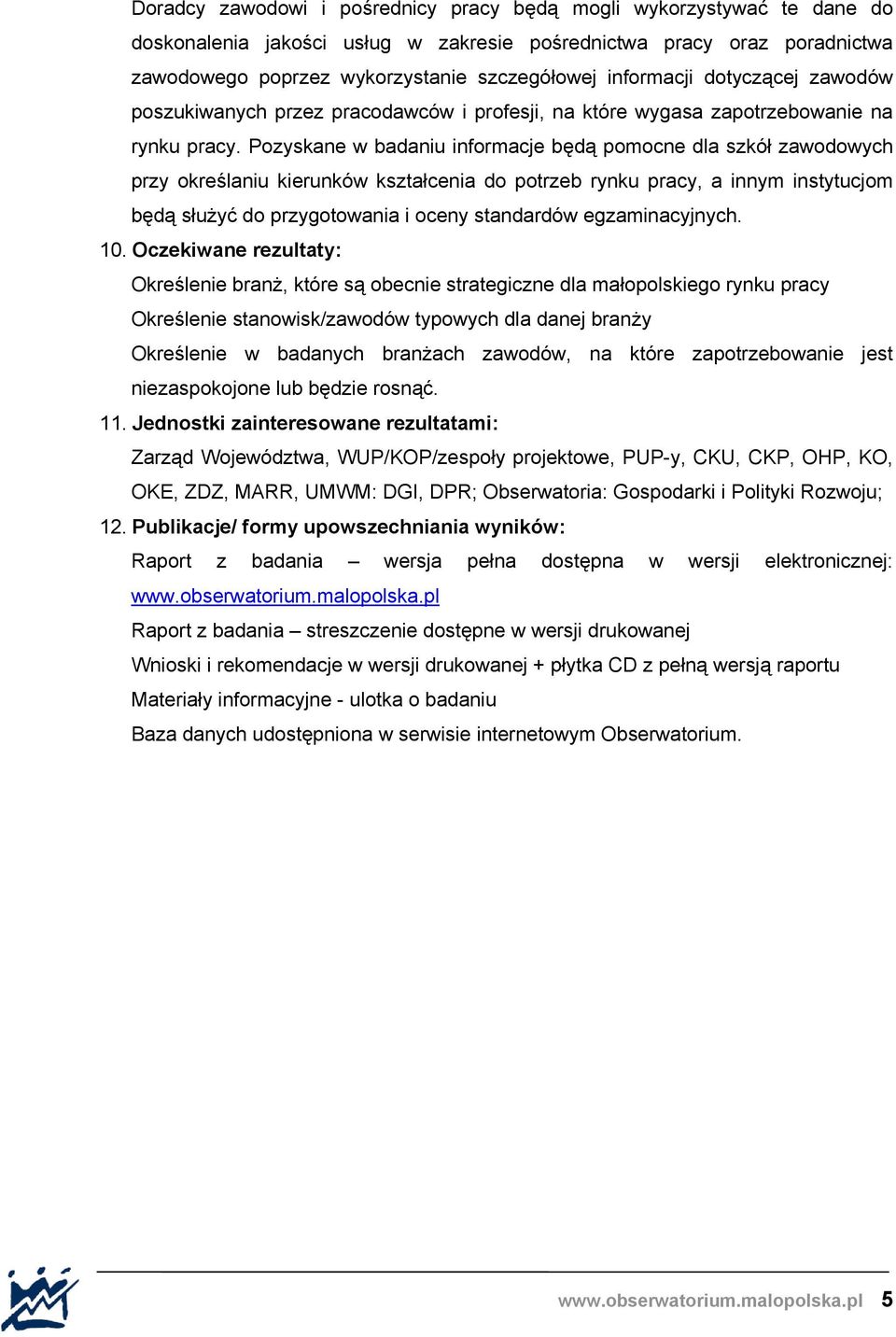 Pozyskane w badaniu informacje będą pomocne dla szkół zawodowych przy określaniu kierunków kształcenia do potrzeb rynku pracy, a innym instytucjom będą służyć do przygotowania i oceny standardów