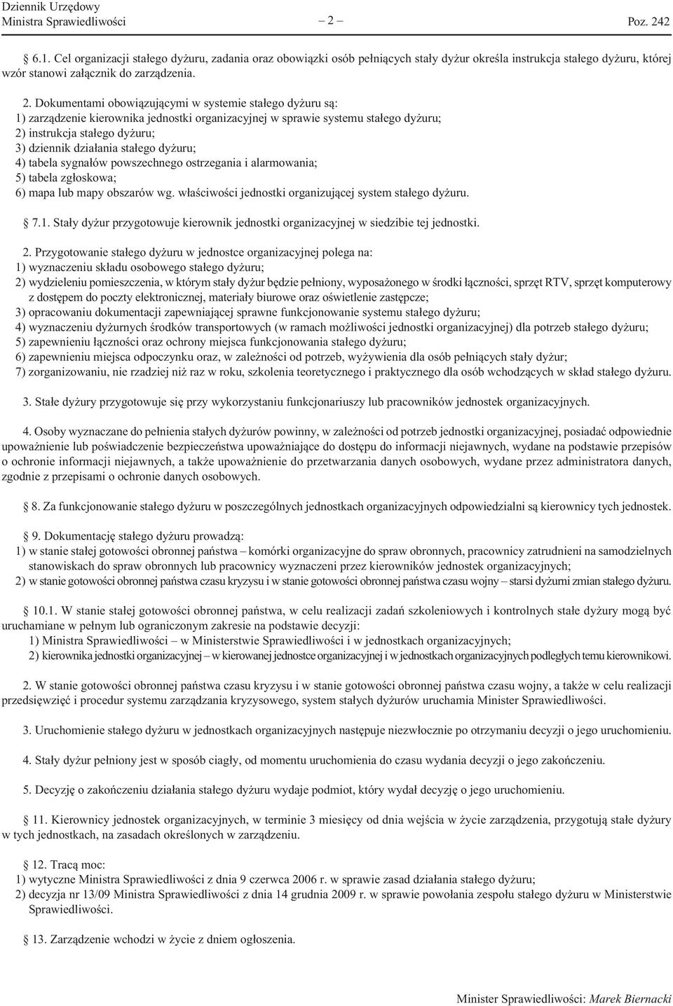 Dokumentami obowiązującymi w systemie stałego dyżuru są: 1) zarządzenie kierownika jednostki organizacyjnej w sprawie systemu stałego dyżuru; 2) instrukcja stałego dyżuru; 3) dziennik działania