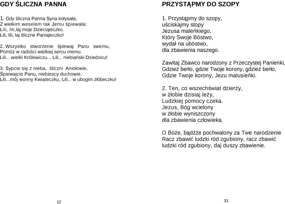 Sypcie się z nieba, śliczni Aniołowie, Śpiewajcie Panu, niebiescy duchowie. Lili...mój wonny Kwiateczku, Lili... w ubogim żłóbeczku! PRZYSTĄPMY DO SZOPY 1.