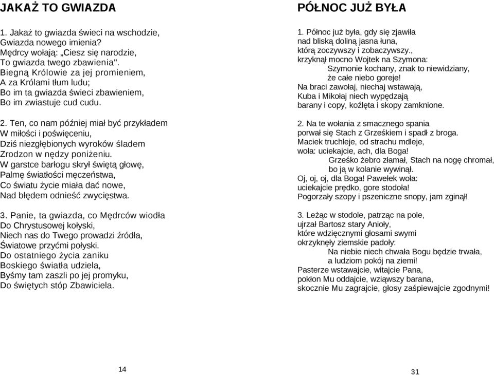 Ten, co nam później miał być przykładem W miłości i poświęceniu, Dziś niezgłębionych wyroków śladem Zrodzon w nędzy poniżeniu.