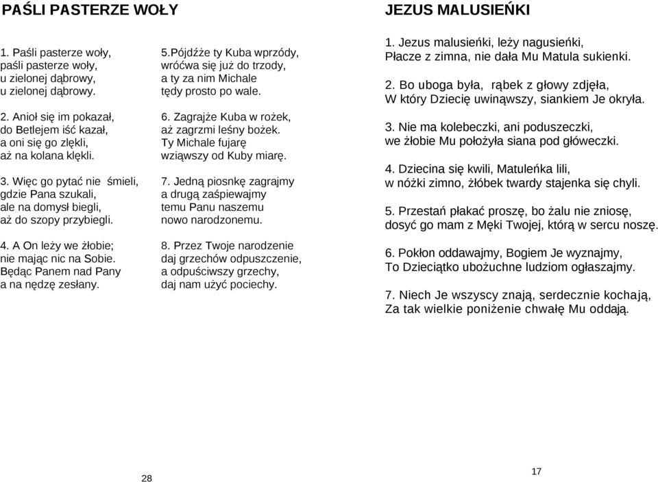 A On leży we żłobie; nie mając nic na Sobie. Będąc Panem nad Pany a na nędzę zesłany. 5.Pójdźże ty Kuba wprzódy, wróćwa się już do trzody, a ty za nim Michale tędy prosto po wale. 6.