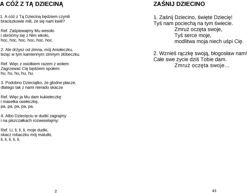 Zaśnij Dziecino, święte Dziecię! Tyś nam pociechą na tym świecie. Zmruż oczęta swoje, Tyś serce moje, modlitwa moja niech uśpi Cię. 2. Wznieś rączkę swoją, błogosław nam!