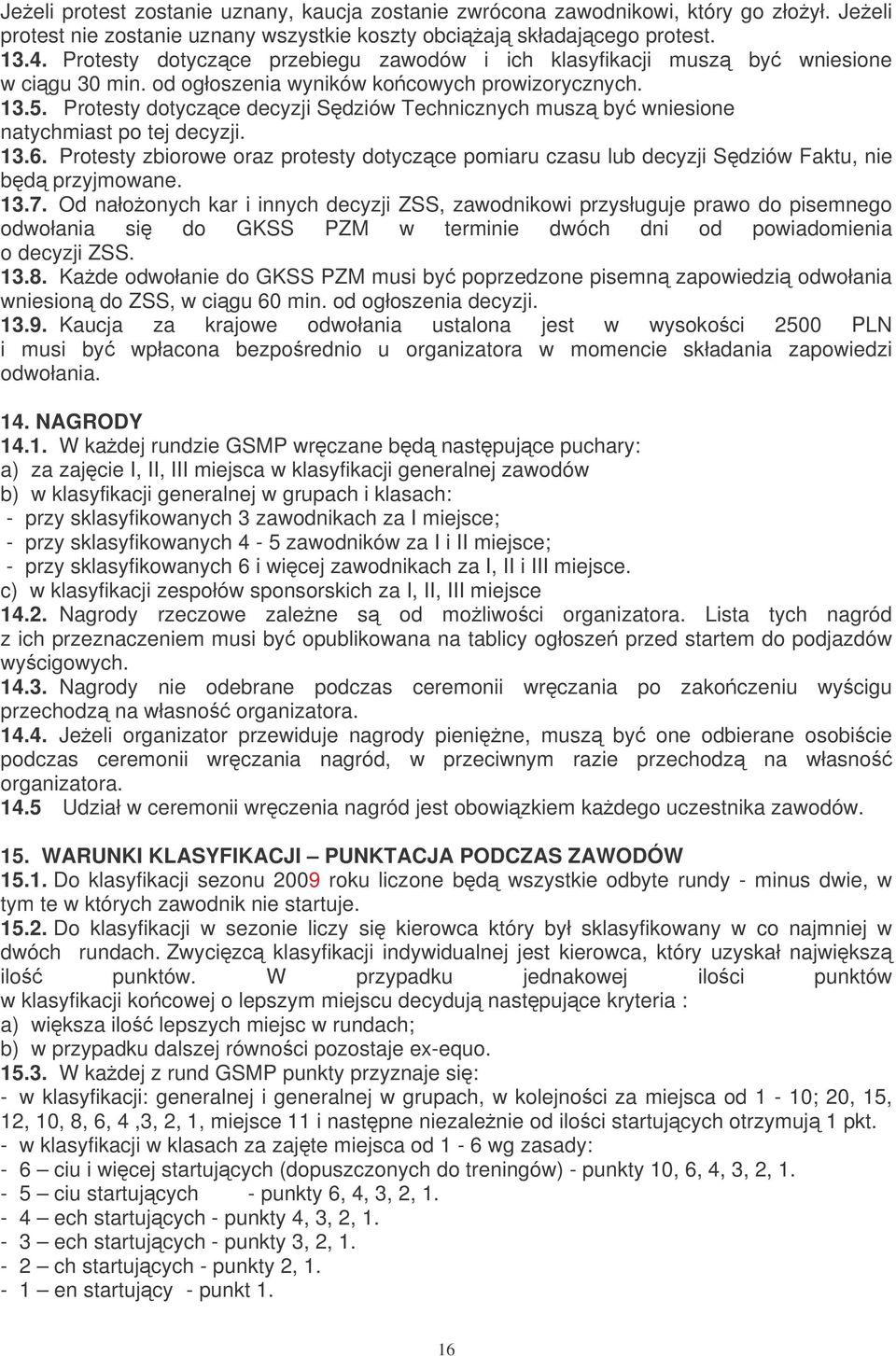 Protesty dotyczce decyzji Sdziów Technicznych musz by wniesione natychmiast po tej decyzji. 13.6. Protesty zbiorowe oraz protesty dotyczce pomiaru czasu lub decyzji Sdziów Faktu, nie bd przyjmowane.