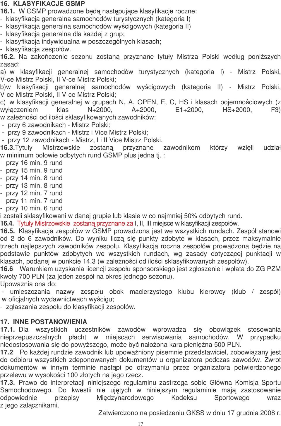 Na zakoczenie sezonu zostan przyznane tytuły Mistrza Polski według poniszych zasad: a) w klasyfikacji generalnej samochodów turystycznych (kategoria I) - Mistrz Polski, V-ce Mistrz Polski, II V-ce