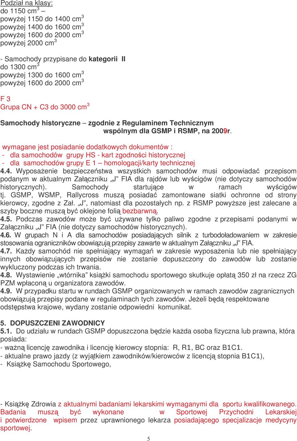 wymagane jest posiadanie dodatkowych dokumentów : - dla samochodów grupy HS - kart zgodnoci historycznej - dla samochodów grupy E 1 homologacji/karty technicznej 4.