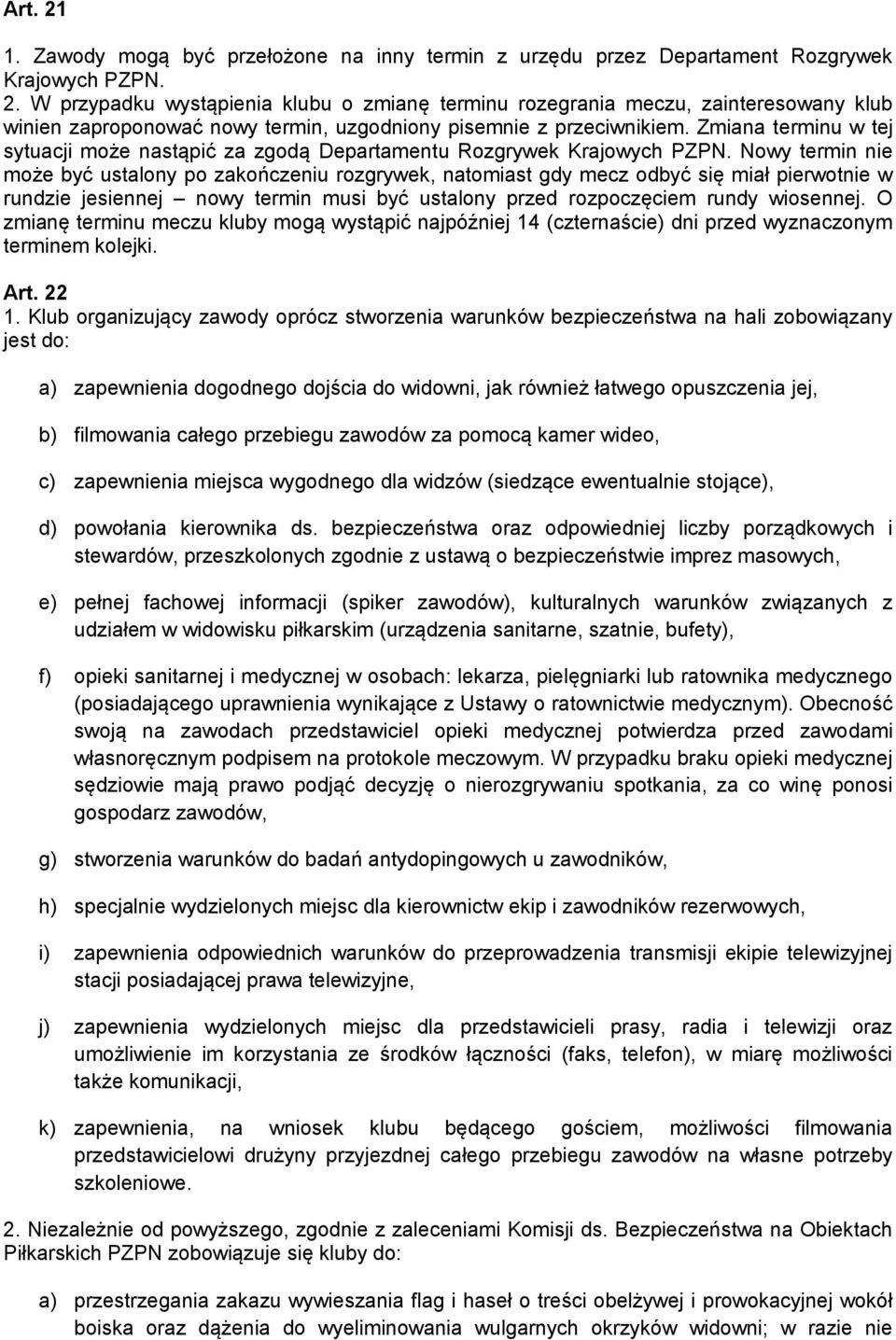 Nowy termin nie może być ustalony po zakończeniu rozgrywek, natomiast gdy mecz odbyć się miał pierwotnie w rundzie jesiennej nowy termin musi być ustalony przed rozpoczęciem rundy wiosennej.