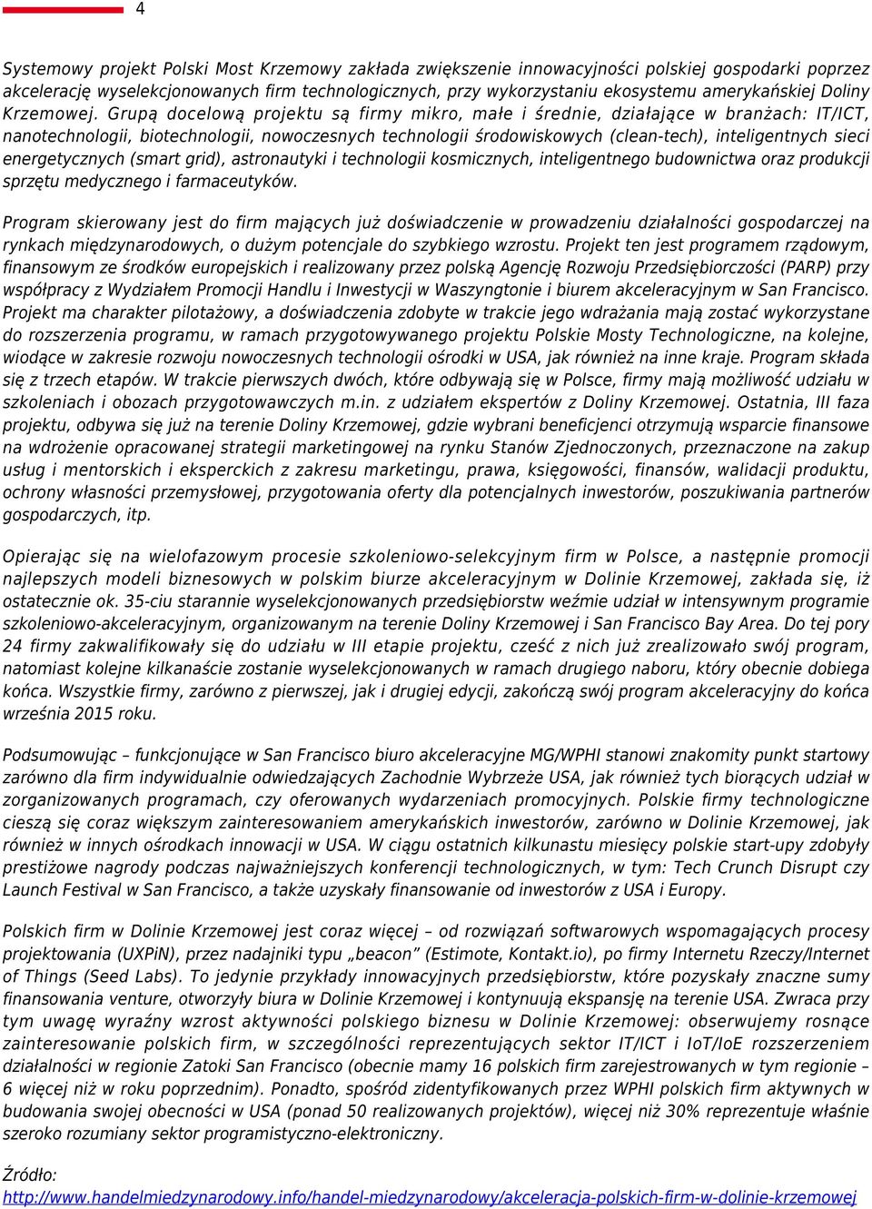 Grupą docelową projektu są firmy mikro, małe i średnie, działające w branżach: IT/ICT, nanotechnologii, biotechnologii, nowoczesnych technologii środowiskowych (clean-tech), inteligentnych sieci