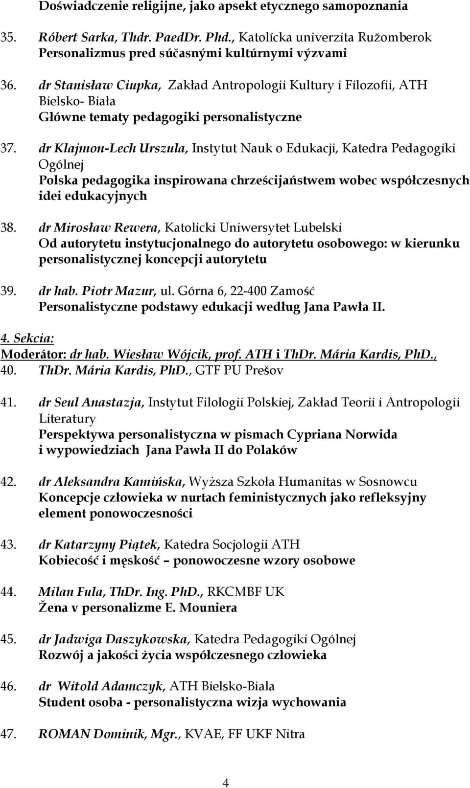 dr Klajmon-Lech Urszula, Instytut Nauk o Edukacji, Katedra Pedagogiki Ogólnej Polska pedagogika inspirowana chrześcijaństwem wobec współczesnych idei edukacyjnych 38.