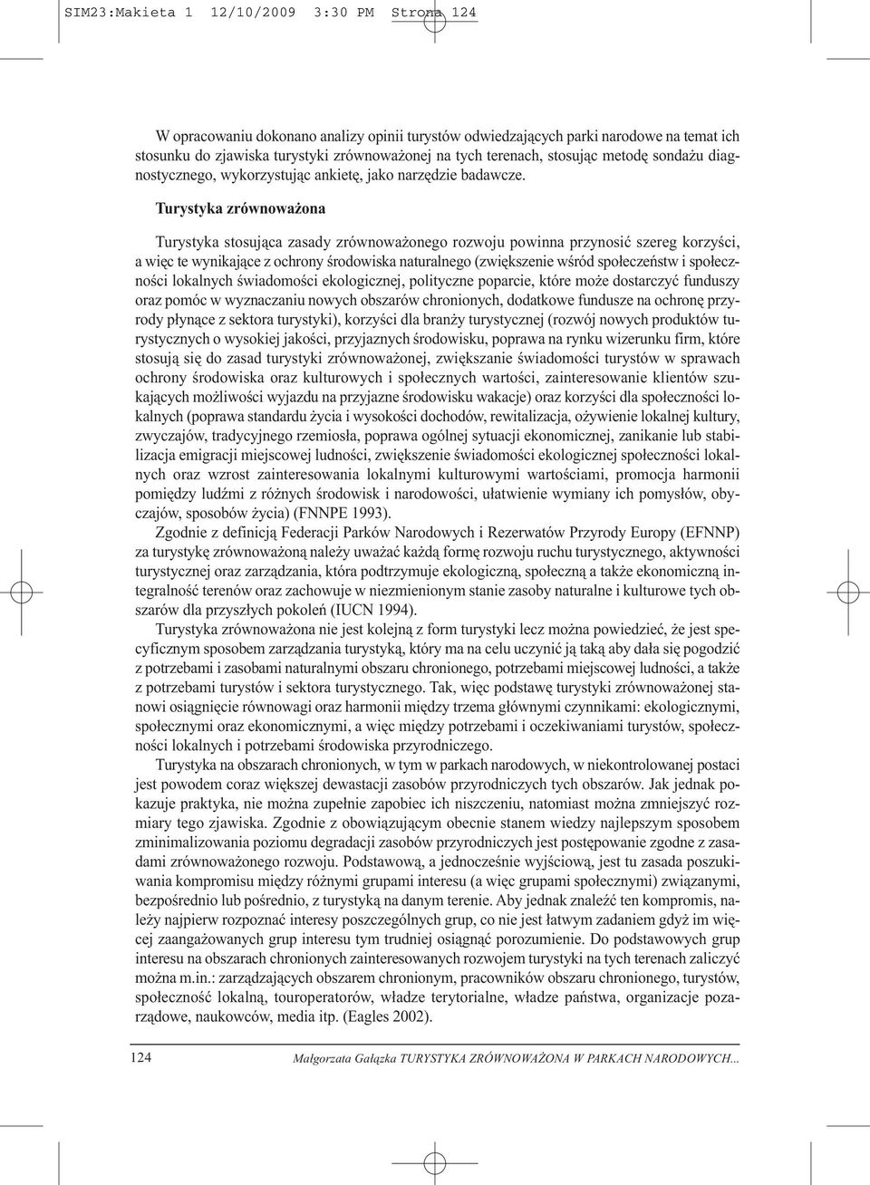 Turystyka zrównoważona Turystyka stosująca zasady zrównoważonego rozwoju powinna przynosić szereg korzyści, a więc te wynikające z ochrony środowiska naturalnego (zwiększenie wśród społeczeństw i