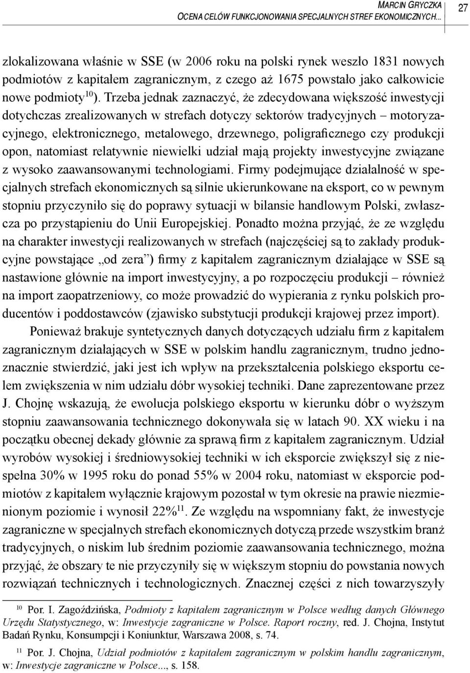 Trzeba jednak zaznaczyć, że zdecydowana większość inwestycji dotychczas zrealizowanych w strefach dotyczy sektorów tradycyjnych motoryzacyjnego, elektronicznego, metalowego, drzewnego,