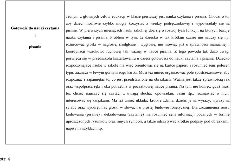 W pierwszych miesiącach nauki szkolnej dba się o rozwój tych funkcji, na których bazuje nauka czytania i pisania. Problem w tym, że dziecko w tak krótkim czasie nie nauczy się np.