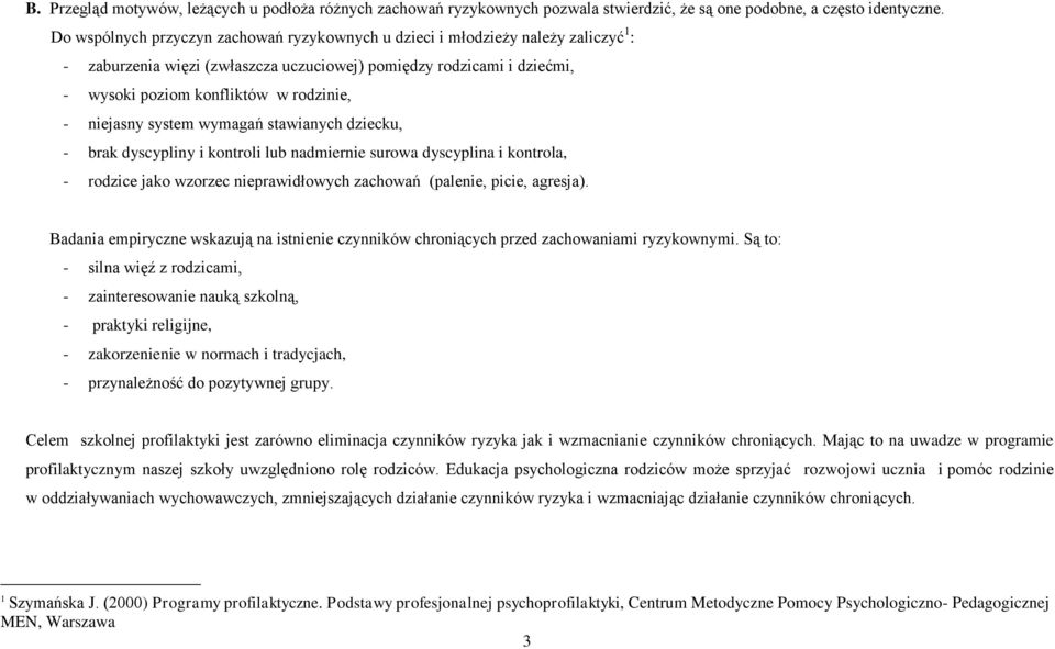 niejasny system wymagań stawianych dziecku, - brak dyscypliny i kontroli lub nadmiernie surowa dyscyplina i kontrola, - rodzice jako wzorzec nieprawidłowych zachowań (palenie, picie, agresja).