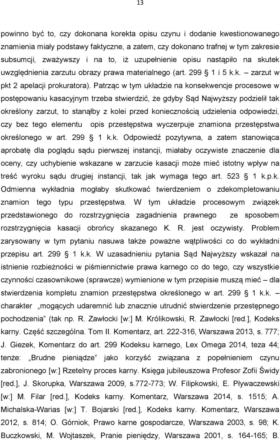 Patrząc w tym układzie na konsekwencje procesowe w postępowaniu kasacyjnym trzeba stwierdzić, że gdyby Sąd Najwyższy podzielił tak określony zarzut, to stanąłby z kolei przed koniecznością udzielenia