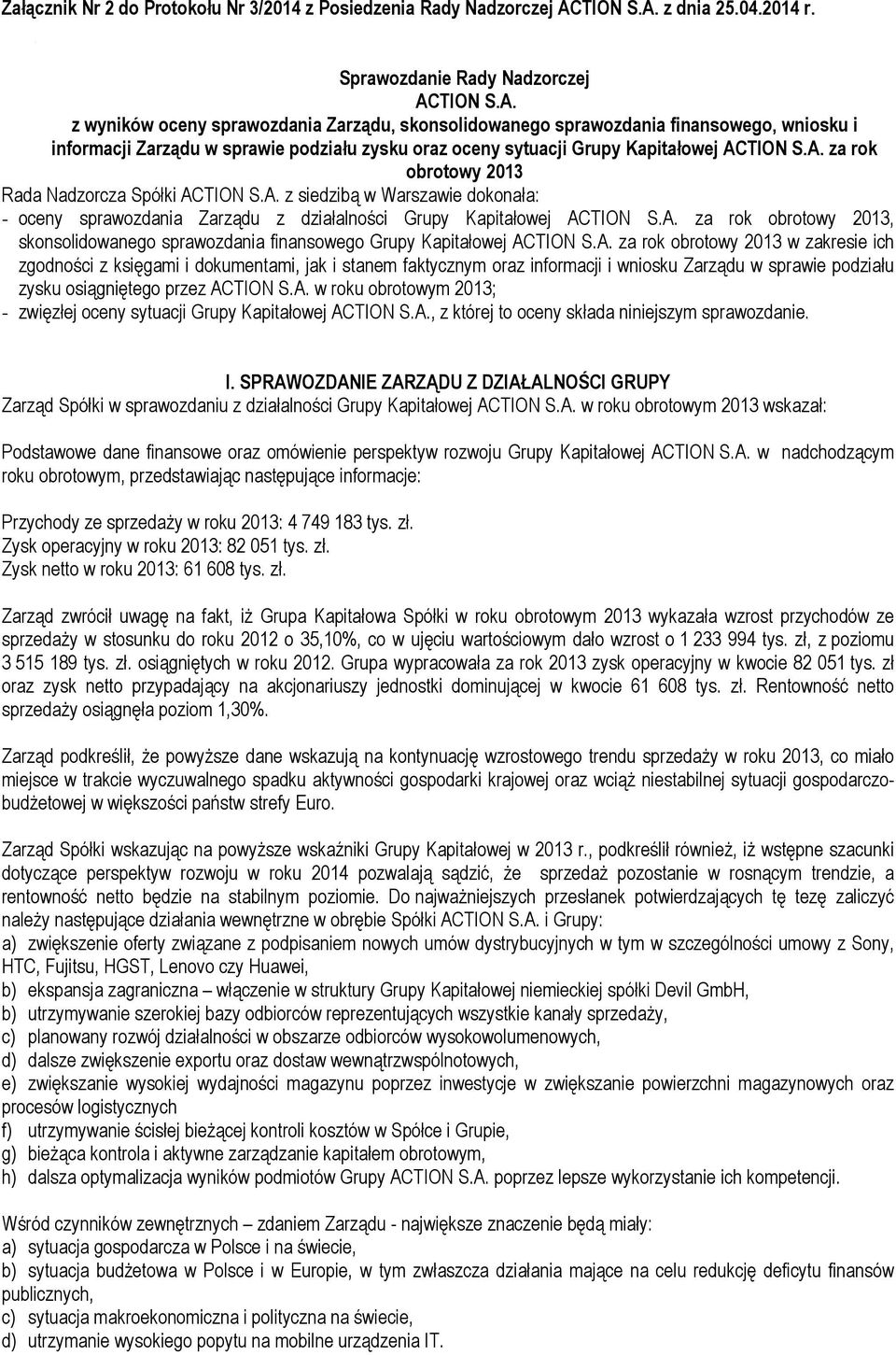 A. za rok obrotowy 2013 Rada Nadzorcza Spółki ACTION S.A. z siedzibą w Warszawie dokonała: - oceny sprawozdania Zarządu z działalności Grupy Kapitałowej ACTION S.A. za rok obrotowy 2013, skonsolidowanego sprawozdania finansowego Grupy Kapitałowej ACTION S.