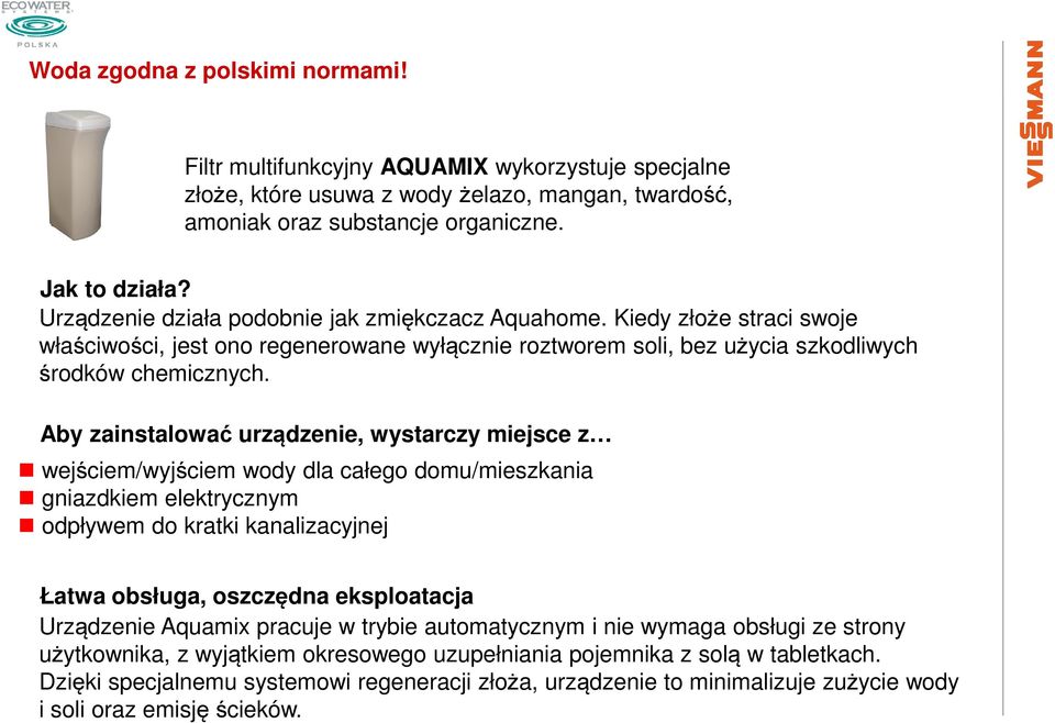 Aby zainstalować urządzenie, wystarczy miejsce z wejściem/wyjściem wody dla całego domu/mieszkania gniazdkiem elektrycznym odpływem do kratki kanalizacyjnej Łatwa obsługa, oszczędna eksploatacja