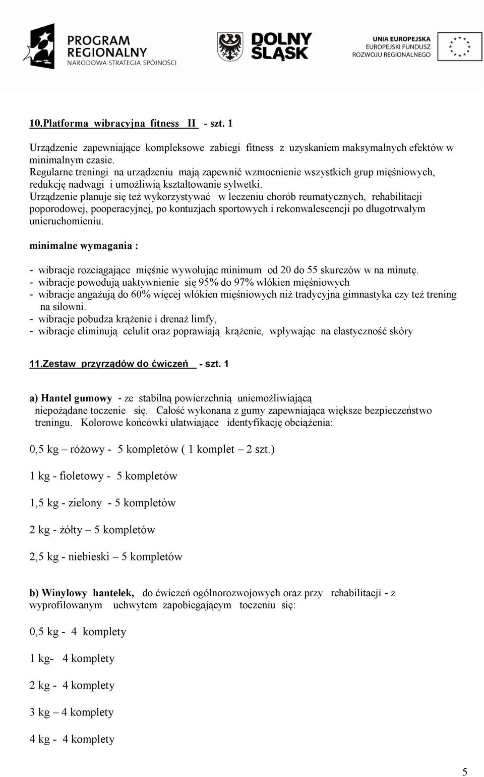 Urządzenie planuje się też wykorzystywać w leczeniu chorób reumatycznych, rehabilitacji poporodowej, pooperacyjnej, po kontuzjach sportowych i rekonwalescencji po długotrwałym unieruchomieniu.