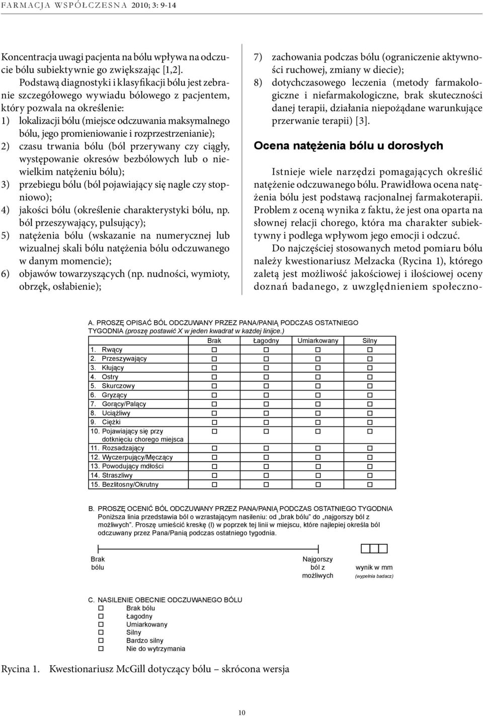 promieniowanie i rozprzestrzenianie); 2) czasu trwania bólu (ból przerywany czy ciągły, występowanie okresów bezbólowych lub o niewielkim natężeniu bólu); 3) przebiegu bólu (ból pojawiający się nagle