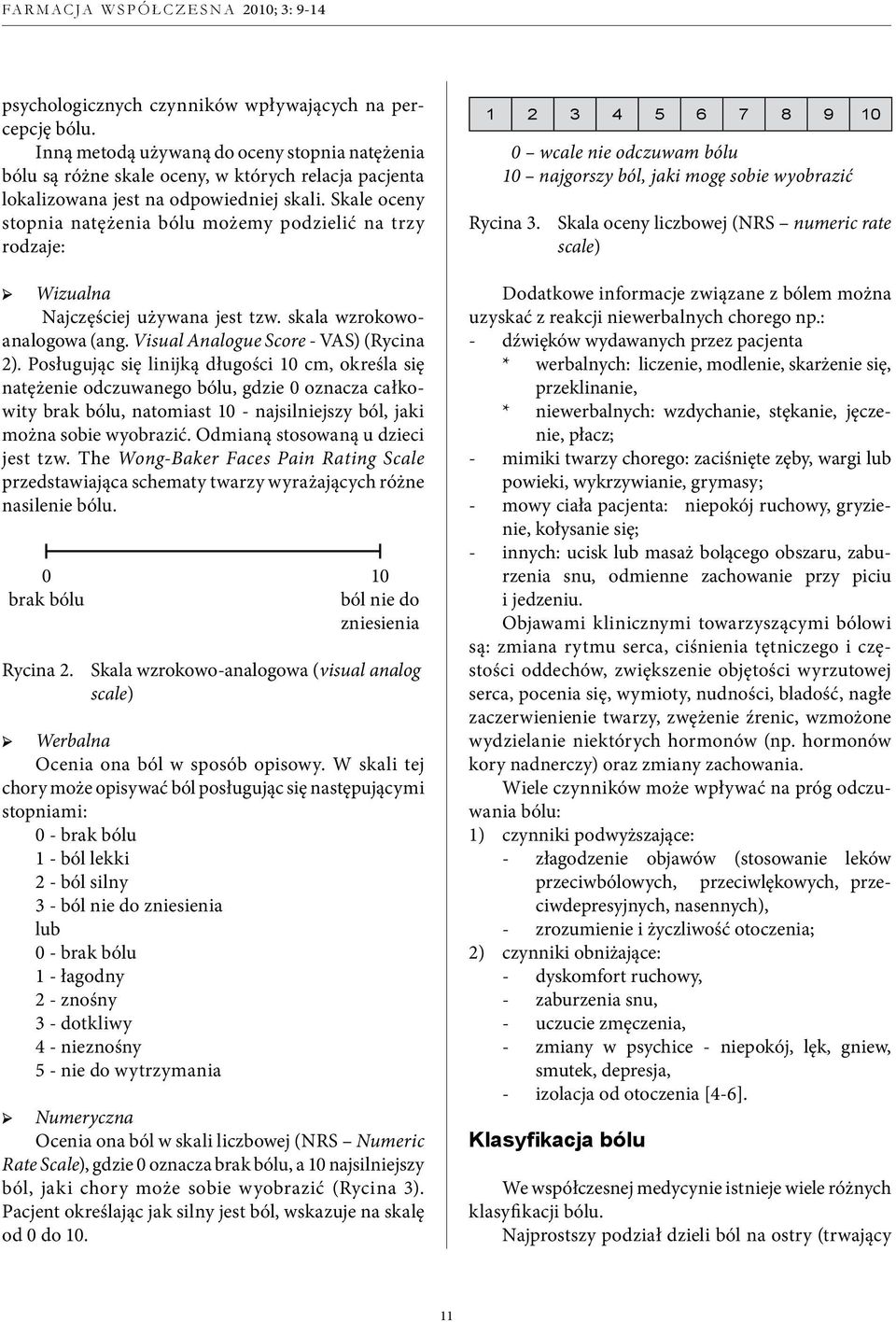 Posługując się linijką długości 10 cm, określa się natężenie odczuwanego bólu, gdzie 0 oznacza całkowity brak bólu, natomiast 10 - najsilniejszy ból, jaki można sobie wyobrazić.