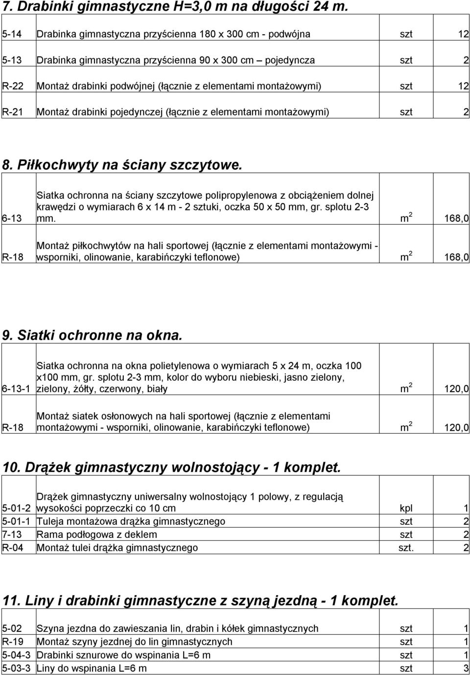 montażowymi) szt 12 R-21 Montaż drabinki pojedynczej (łącznie z elementami montażowymi) szt 2 8. Piłkochwyty na ściany szczytowe.