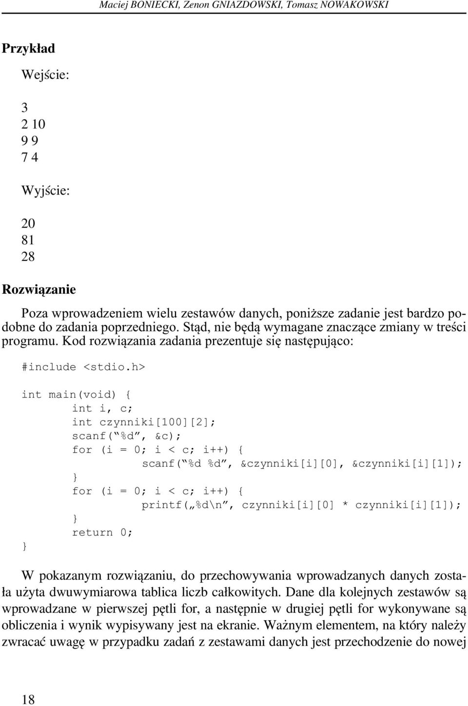 h> int main(void) { int i, c; int czynniki[100][2]; scanf( %d, &c); for (i = 0; i < c; i++) { scanf( %d %d, &czynniki[i][0], &czynniki[i][1]); for (i = 0; i < c; i++) { printf( %d\n, czynniki[i][0] *