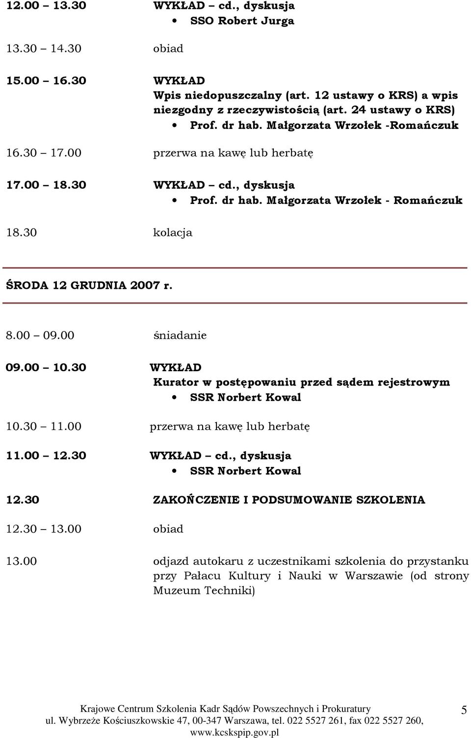 8.00 09.00 śniadanie 09.00 10.30 WYKŁAD Kurator w postępowaniu przed sądem rejestrowym SSR Norbert Kowal 10.30 11.00 przerwa na kawę lub herbatę 11.00 12.30 WYKŁAD cd.