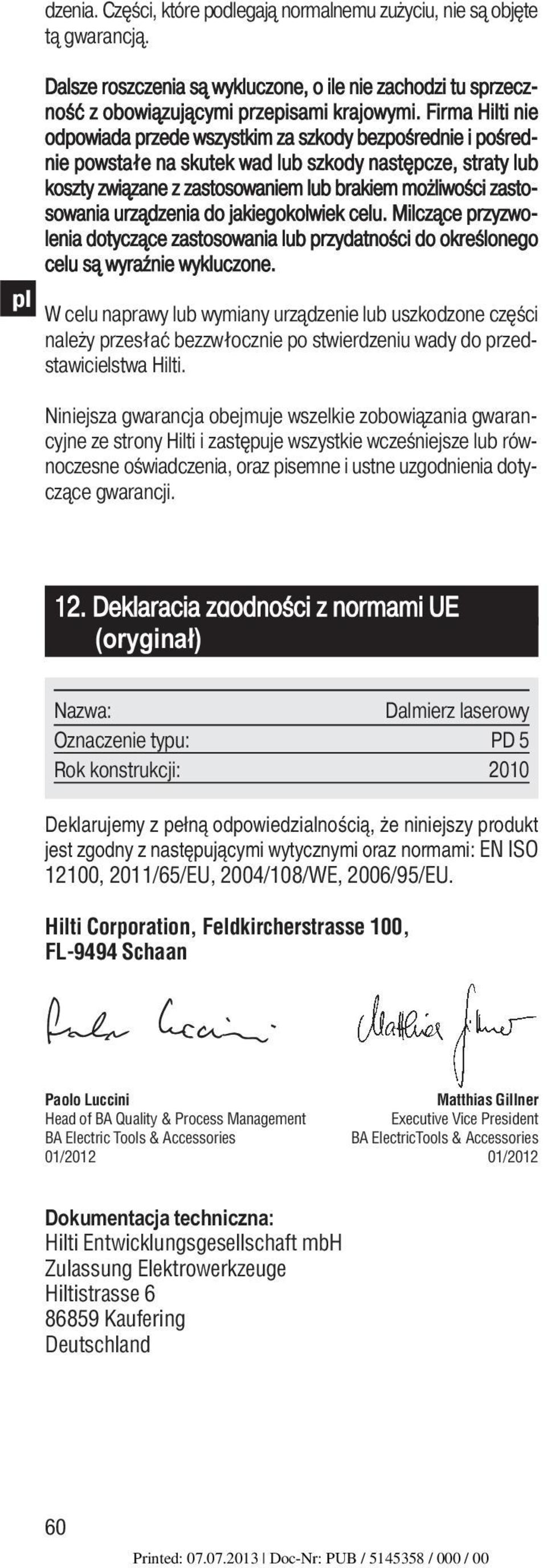 zastosowania urządzenia do jakiegokolwiek celu. Milczące przyzwolenia dotyczące zastosowa nia lub przydatności do określonego celu są wyra źnie wykluczone.