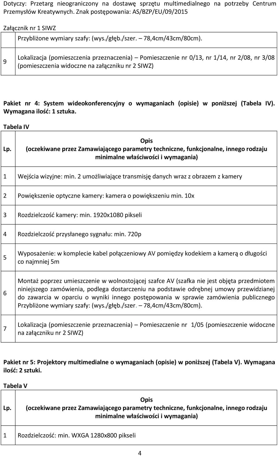 IV). Wymagana ilość: 1 sztuka. Tabela IV 1 Wejścia wizyjne: min. 2 umożliwiające transmisję danych wraz z obrazem z kamery 2 Powiększenie optyczne kamery: kamera o powiększeniu min.