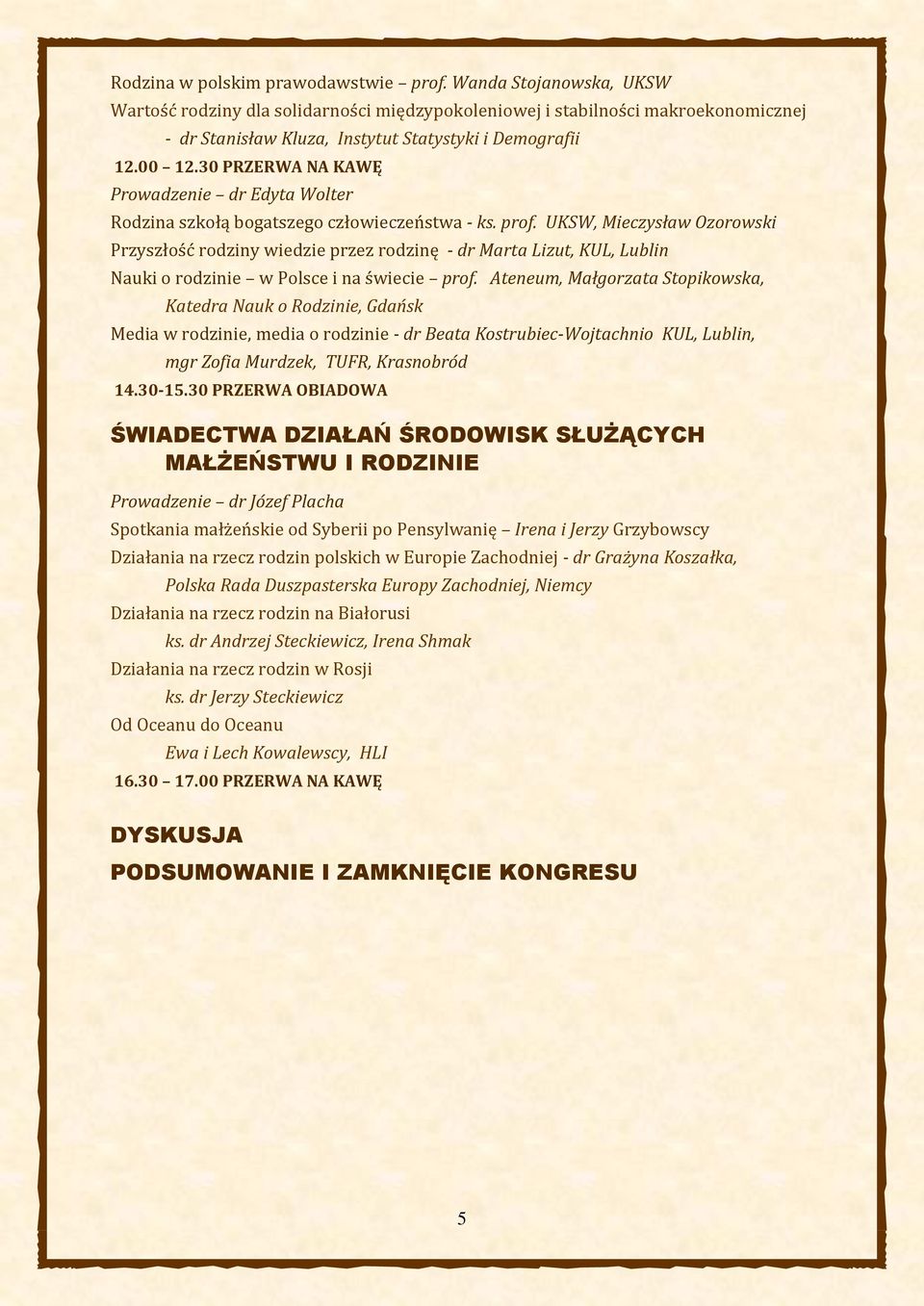 szkołą bogatszego człowieczeństwa - ks. prof. UKSW, Mieczysław Ozorowski Przyszłość rodziny wiedzie przez rodzinę - dr Marta Lizut, KUL, Lublin Nauki o rodzinie w Polsce i na świecie prof.