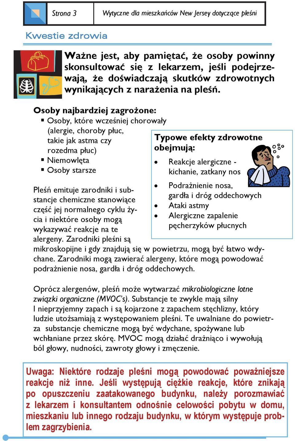 Osoby najbardziej zagrożone: Osoby, które wcześniej chorowały (alergie, choroby płuc, takie jak astma czy rozedma płuc) Niemowlęta Osoby starsze Pleśń emituje zarodniki i substancje chemiczne