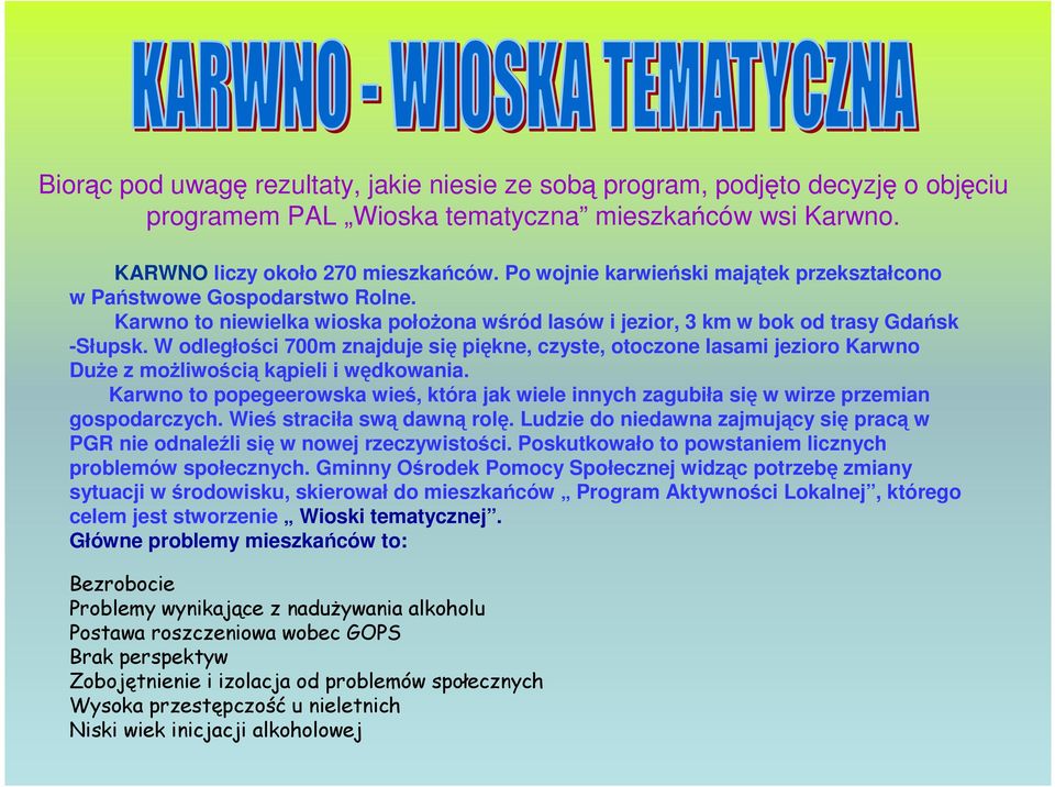 W odległości 700m znajduje się piękne, czyste, otoczone lasami jezioro Karwno DuŜe z moŝliwością kąpieli i wędkowania.