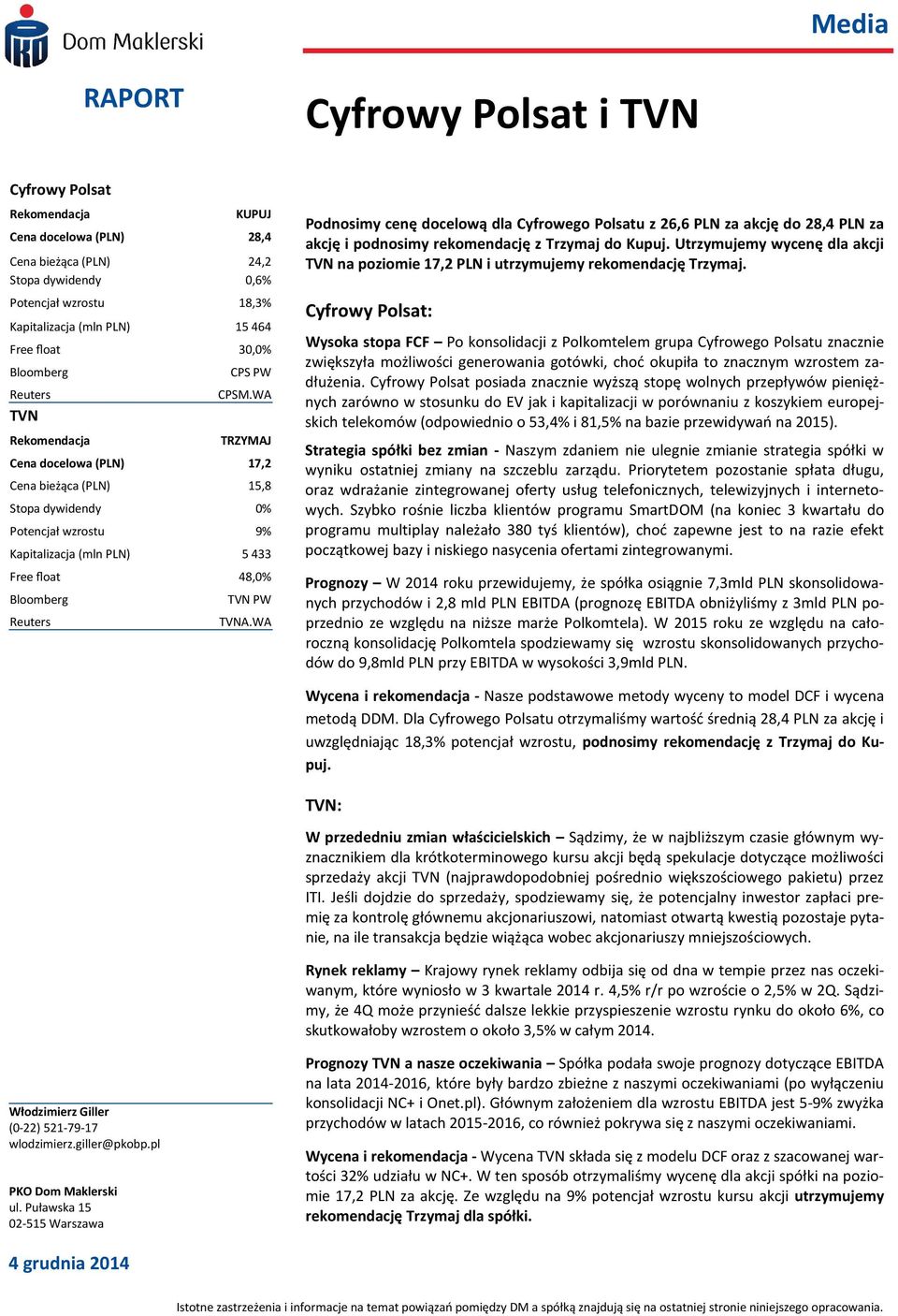 WA TRZYMAJ Cena docelowa (PLN) 17,2 Cena bieżąca (PLN) 15,8 Stopa dywidendy Potencjał wzrostu 9% Kapitalizacja (mln PLN) 5 433 Free float 48, Bloomberg Reuters TVN PW TVNA.