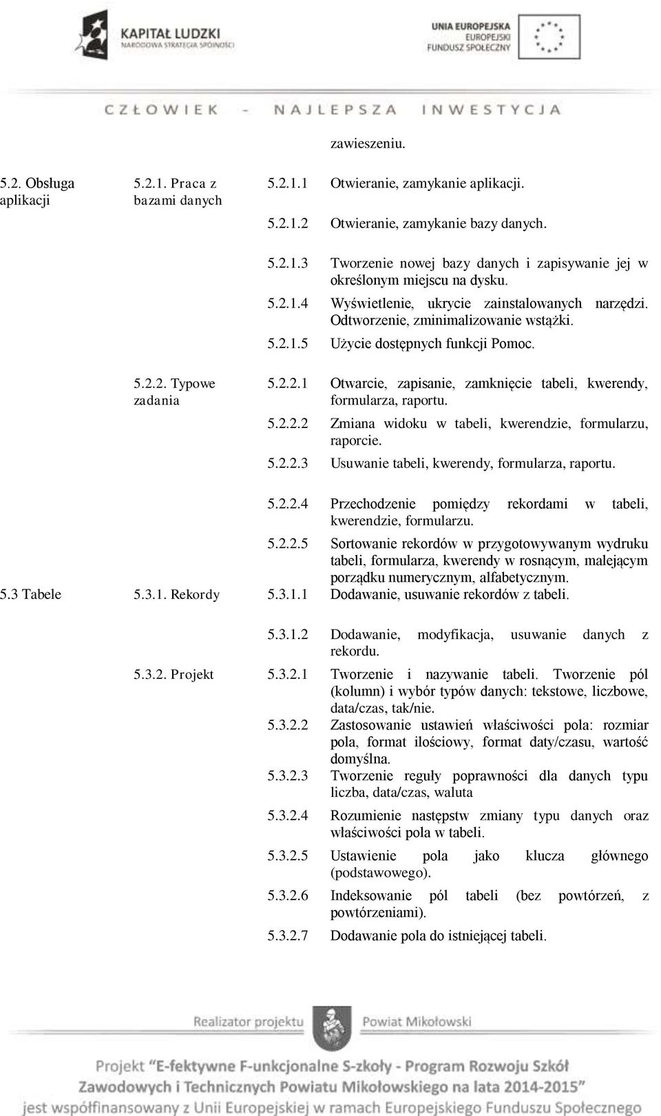 5.2.2.2 Zmiana widoku w tabeli, kwerendzie, formularzu, raporcie. 5.2.2.3 Usuwanie tabeli, kwerendy, formularza, raportu. 5.2.2.4 Przechodzenie pomiędzy rekordami w tabeli, kwerendzie, formularzu. 5.2.2.5 Sortowanie rekordów w przygotowywanym wydruku tabeli, formularza, kwerendy w rosnącym, malejącym porządku numerycznym, alfabetycznym.