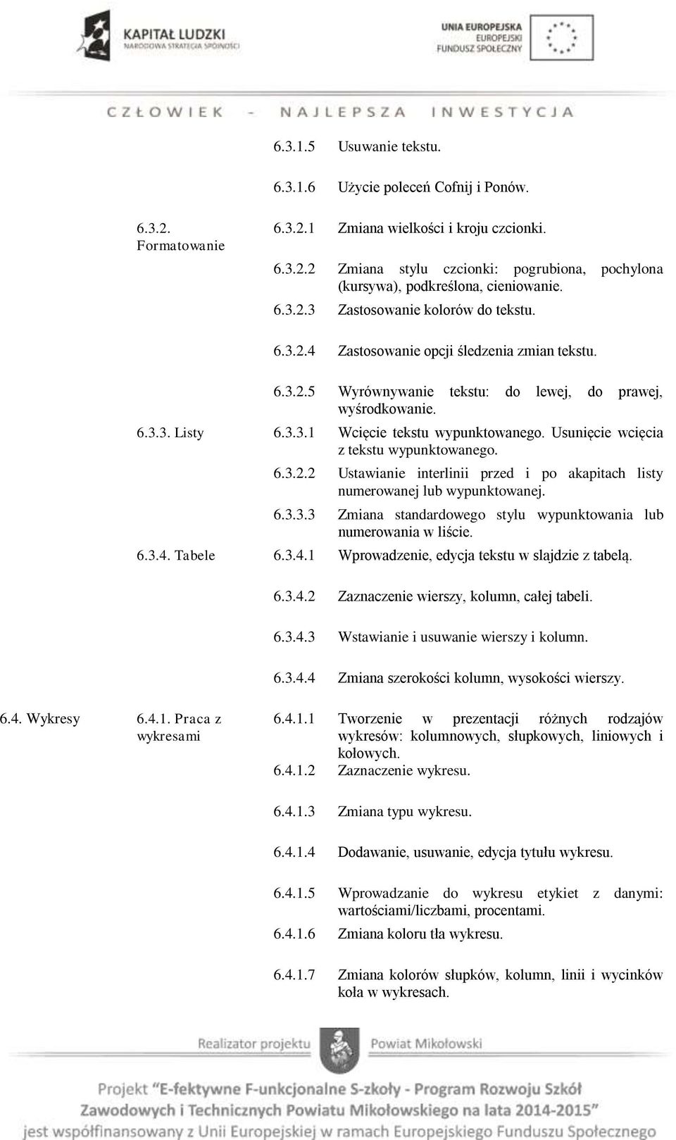 Usunięcie wcięcia z tekstu wypunktowanego. 6.3.2.2 Ustawianie interlinii przed i po akapitach listy numerowanej lub wypunktowanej. 6.3.3.3 Zmiana standardowego stylu wypunktowania lub numerowania w liście.