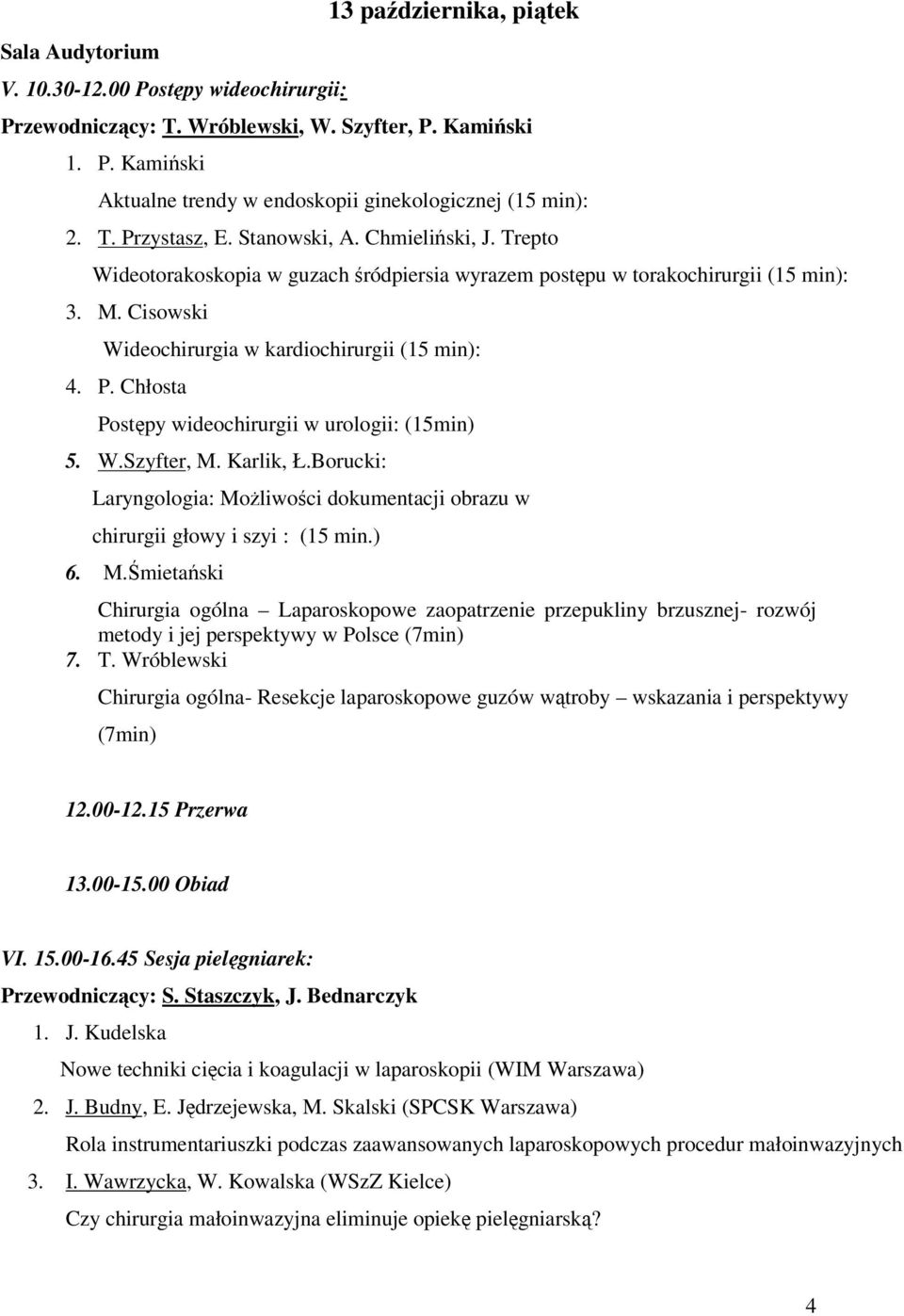 W.Szyfter, M. Karlik, Ł.Borucki: Laryngologia: Możliwości dokumentacji obrazu w chirurgii głowy i szyi : (15 min.) 6. M.Śmietański Chirurgia ogólna Laparoskopowe zaopatrzenie przepukliny brzusznej- rozwój metody i jej perspektywy w Polsce (7min) 7.