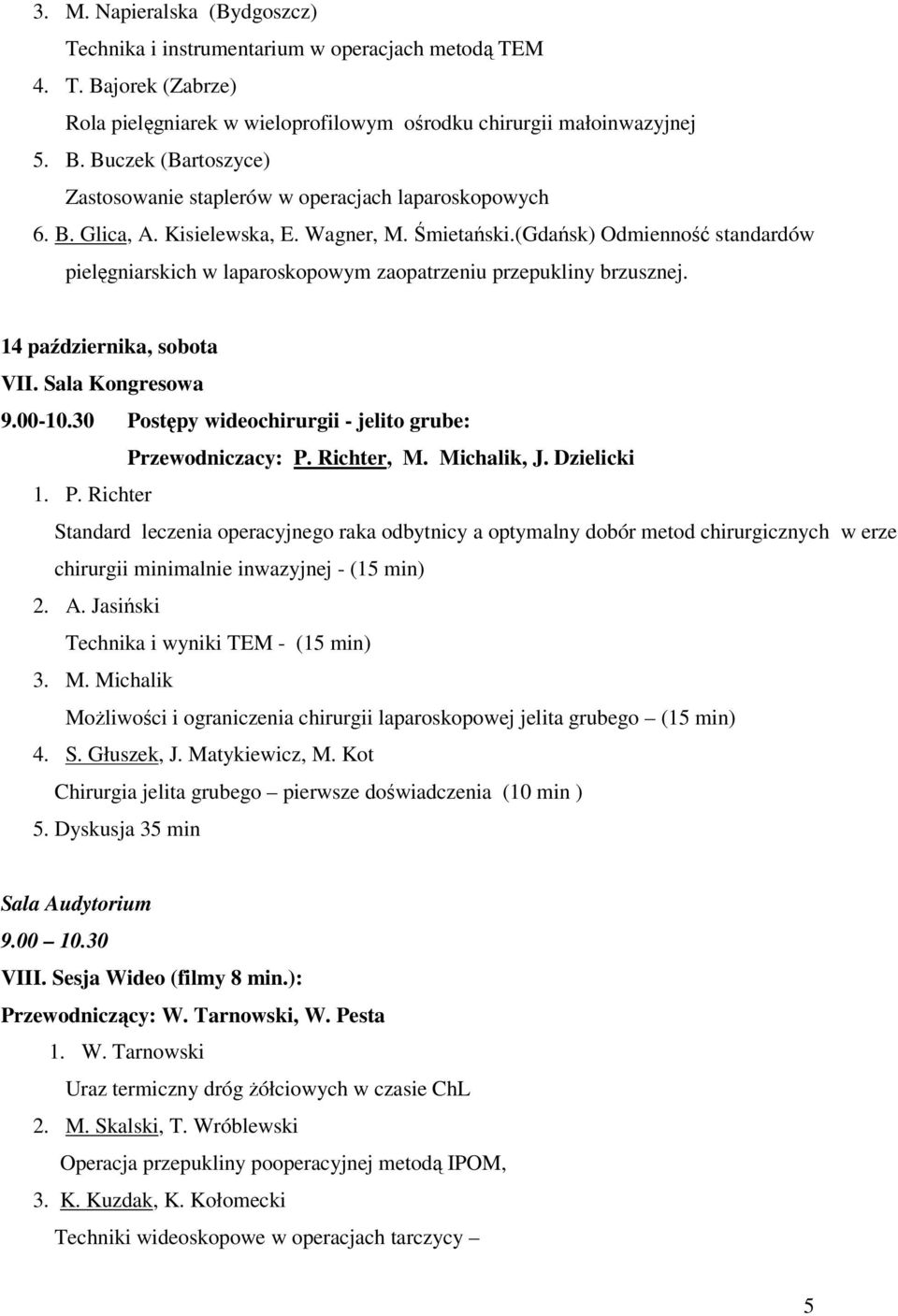 00-10.30 Postępy wideochirurgii - jelito grube: Przewodniczacy: P. Richter, M. Michalik, J. Dzielicki 1. P. Richter Standard leczenia operacyjnego raka odbytnicy a optymalny dobór metod chirurgicznych w erze chirurgii minimalnie inwazyjnej - (15 min) 2.