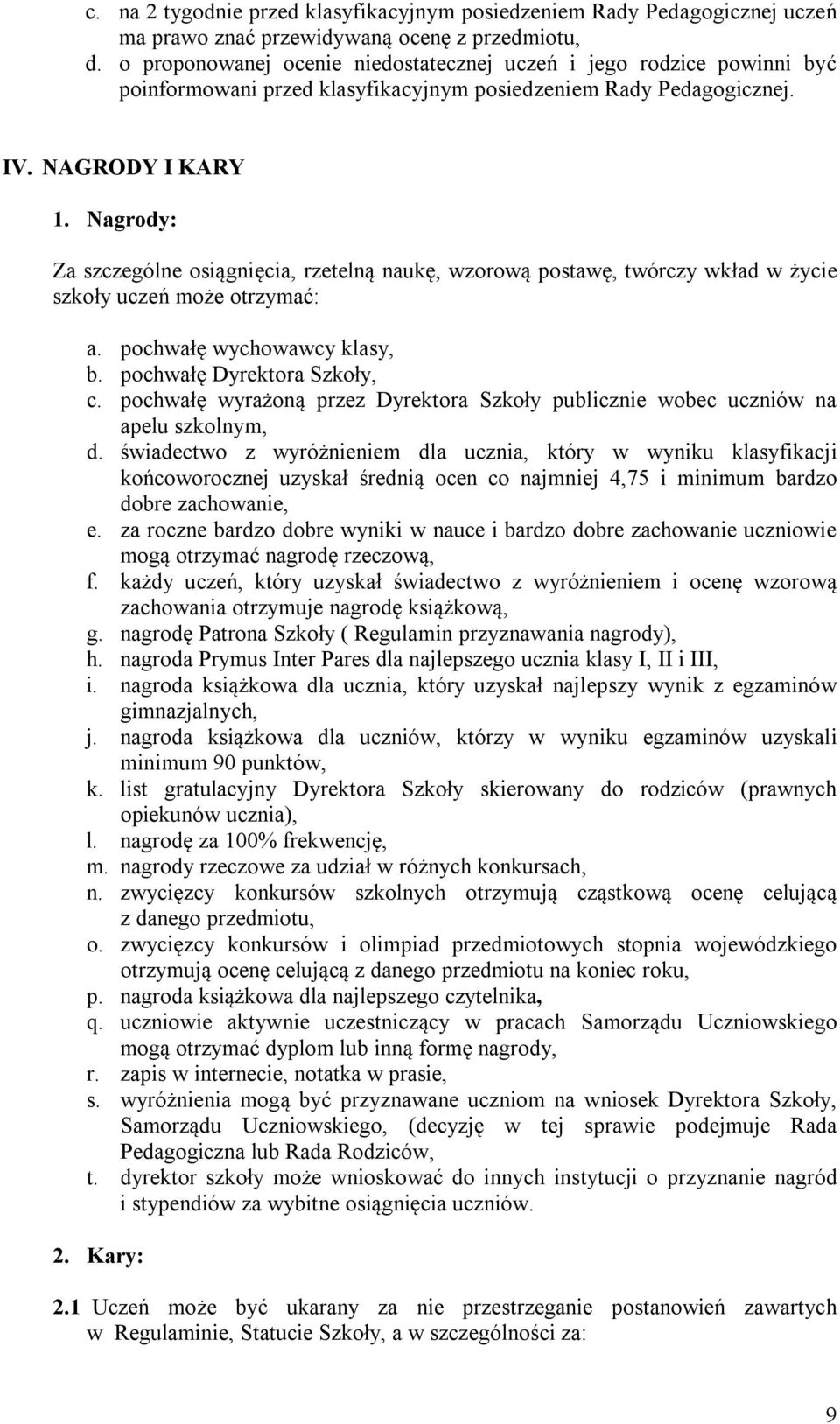 Nagrody: Za szczególne osiągnięcia, rzetelną naukę, wzorową postawę, twórczy wkład w życie szkoły uczeń może otrzymać: a. pochwałę wychowawcy klasy, b. pochwałę Dyrektora Szkoły, c.