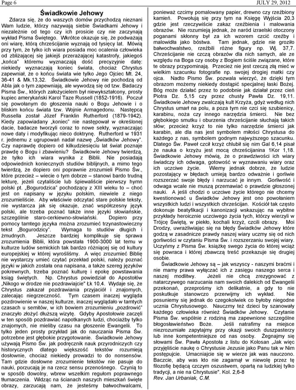 Mówią przy tym, że tylko ich wiara posiada moc ocalenia człowieka od zbliżającej się jakiejś przerażającej katastrofy, jakiegoś końca któremu wyznaczają dość precyzyjnie datę: niekiedy wyznaczają