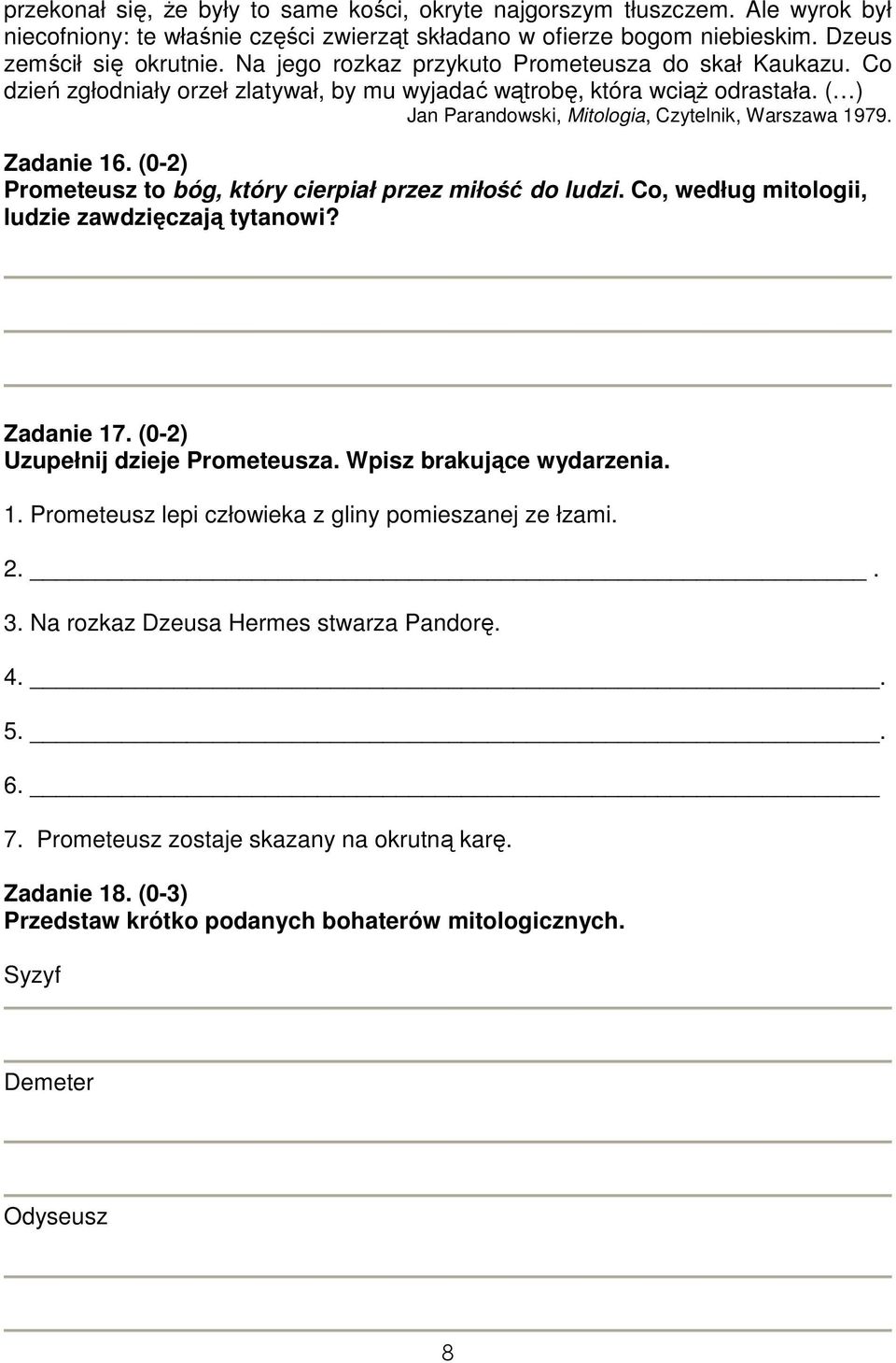 Zadanie 16. (0-2) Prometeusz to bóg, który cierpiał przez miłość do ludzi. Co, według mitologii, ludzie zawdzięczają tytanowi? Zadanie 17. (0-2) Uzupełnij dzieje Prometeusza.