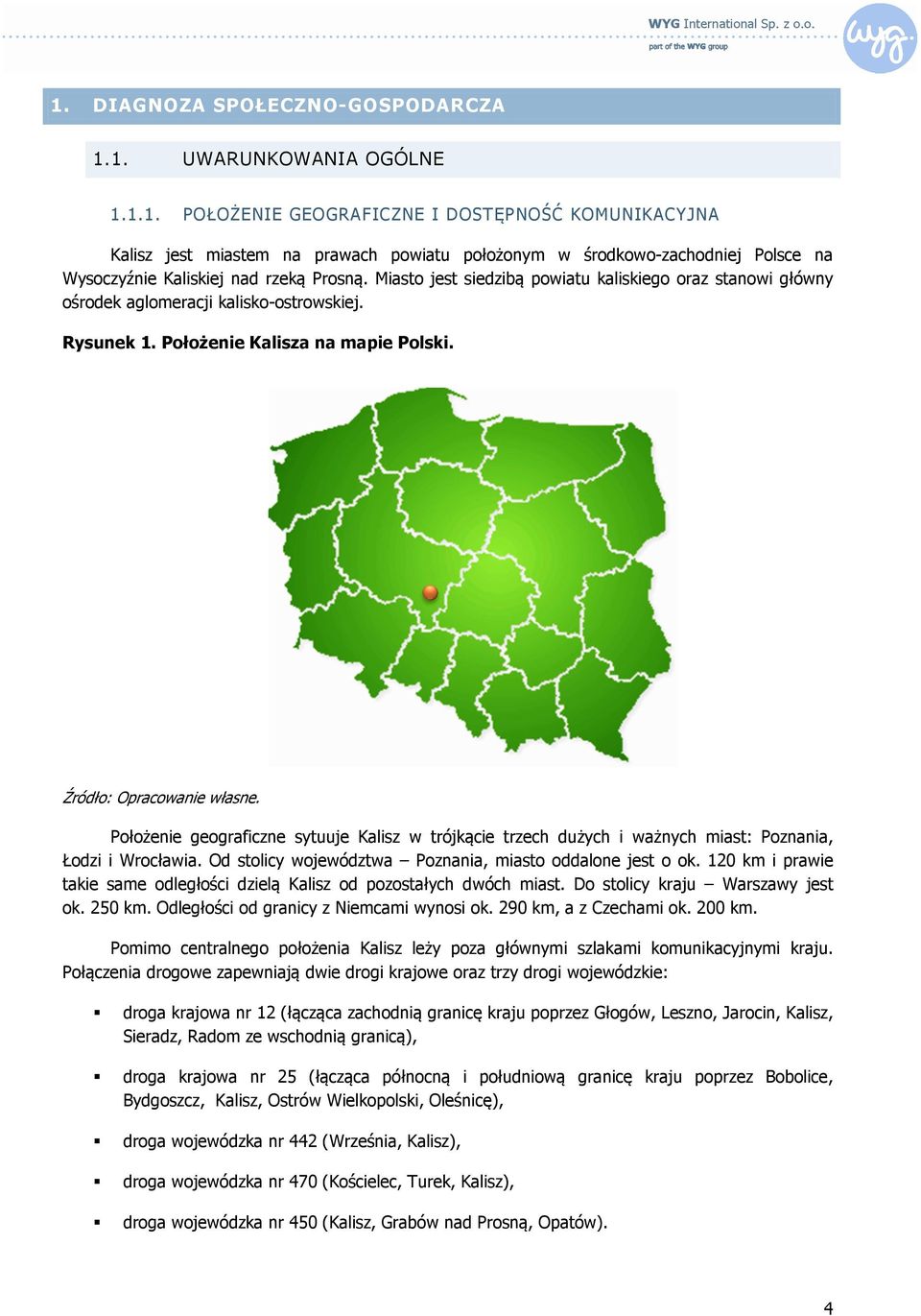 Położenie geograficzne sytuuje Kalisz w trójkącie trzech dużych i ważnych miast: Poznania, Łodzi i Wrocławia. Od stolicy województwa Poznania, miasto oddalone jest o ok.