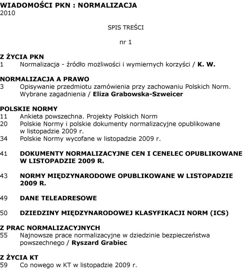 Projekty Polskich Norm 20 Polskie Normy i polskie dokumenty normalizacyjne opublikowane w listopadzie 2009 r. 34 Polskie Normy wycofane w listopadzie 2009 r.