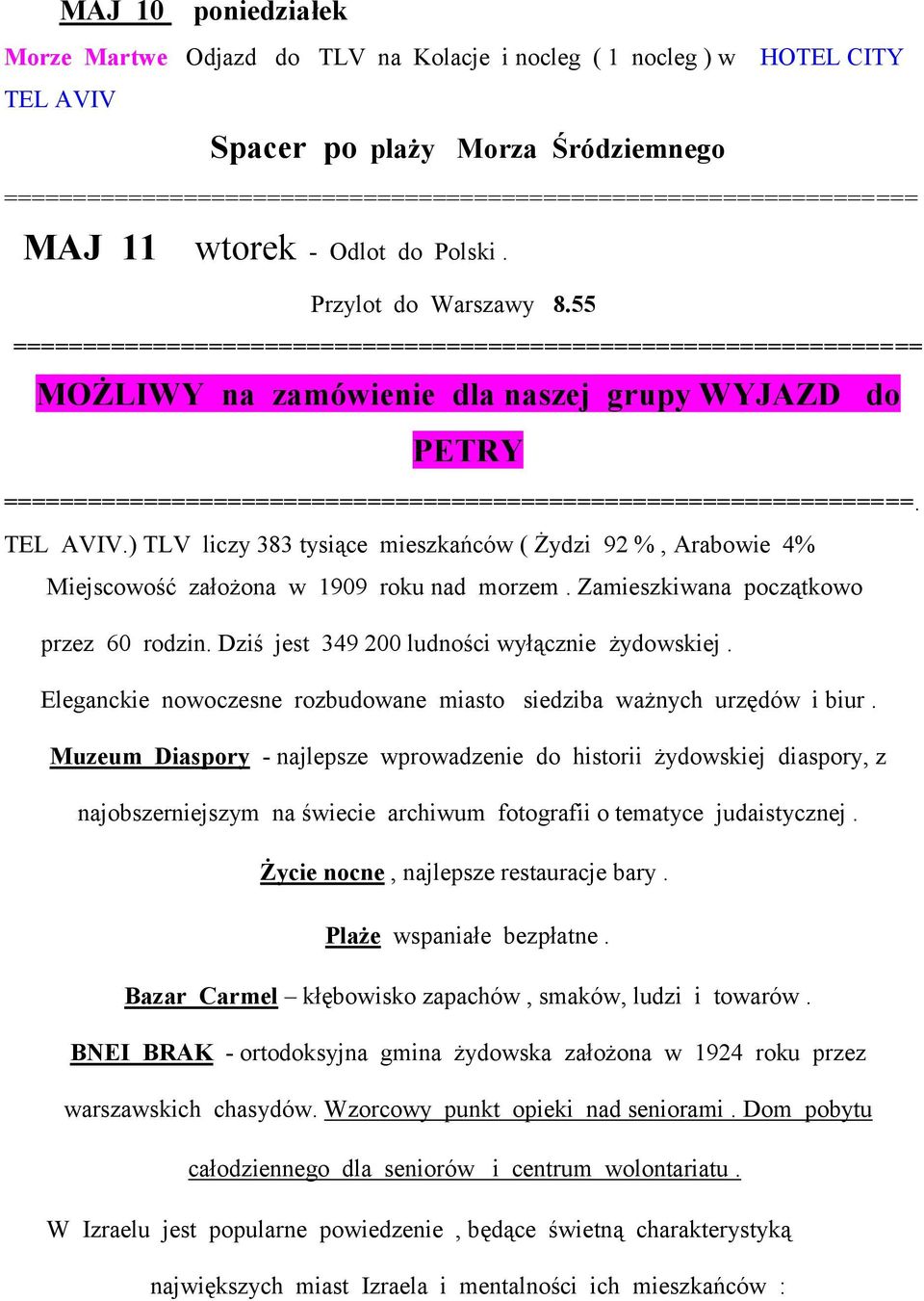 ) TLV liczy 383 tysiące mieszkańców ( Żydzi 92 %, Arabowie 4% Miejscowość założona w 1909 roku nad morzem. Zamieszkiwana początkowo przez 60 rodzin. Dziś jest 349 200 ludności wyłącznie żydowskiej.