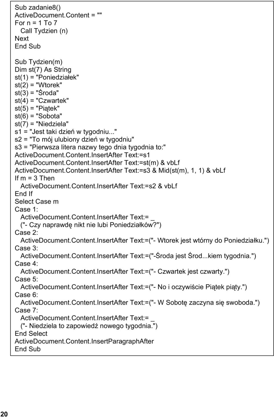 = "Niedziela" s1 = "Jest taki dzie w tygodniu..." s2 = "To mój ulubiony dzie w tygodniu" s3 = "Pierwsza litera nazwy tego dnia tygodnia to:" ActiveDocument.Content.InsertAfter Text:=s1 ActiveDocument.