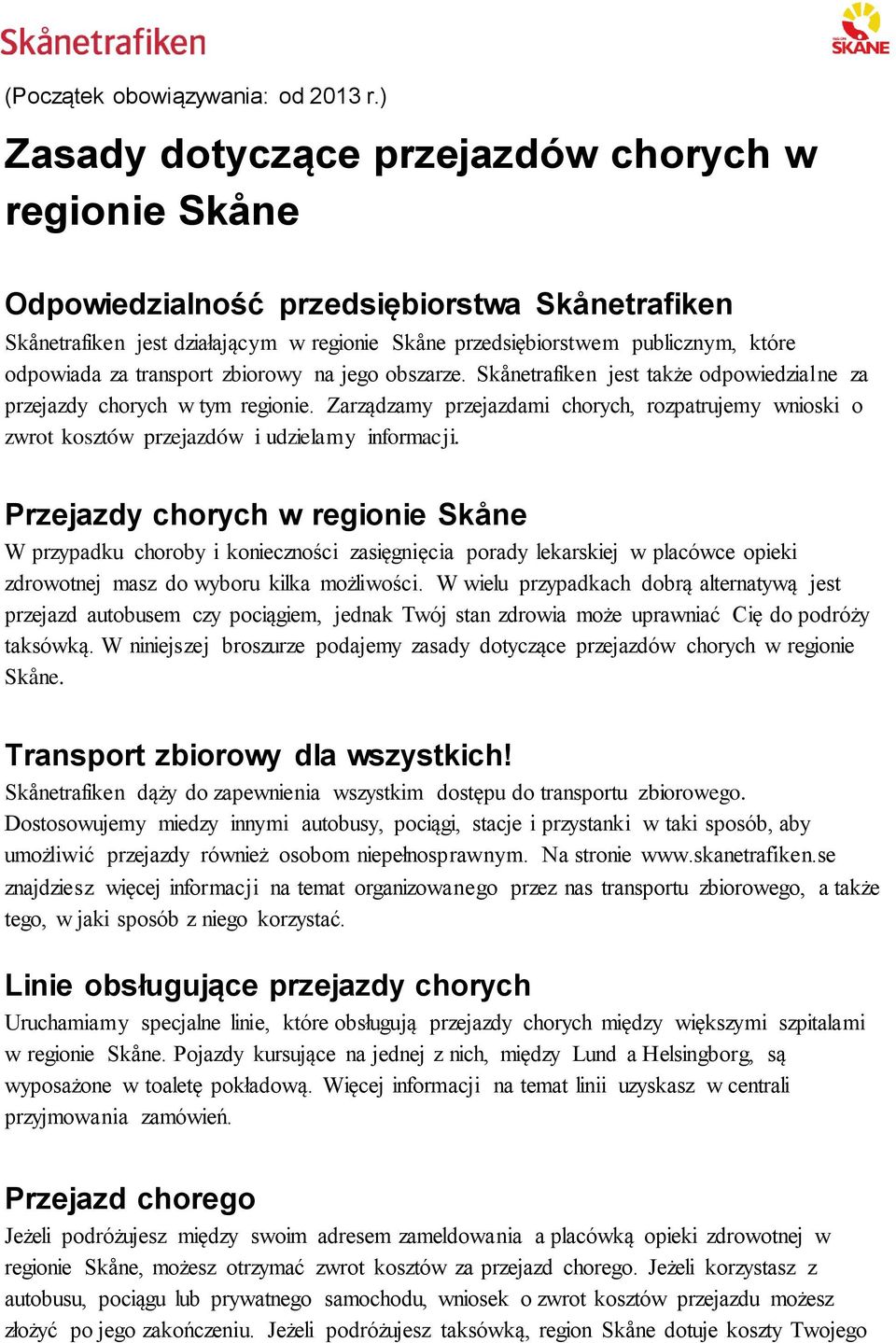 transport zbiorowy na jego obszarze. Skånetrafiken jest także odpowiedzialne za przejazdy chorych w tym regionie.