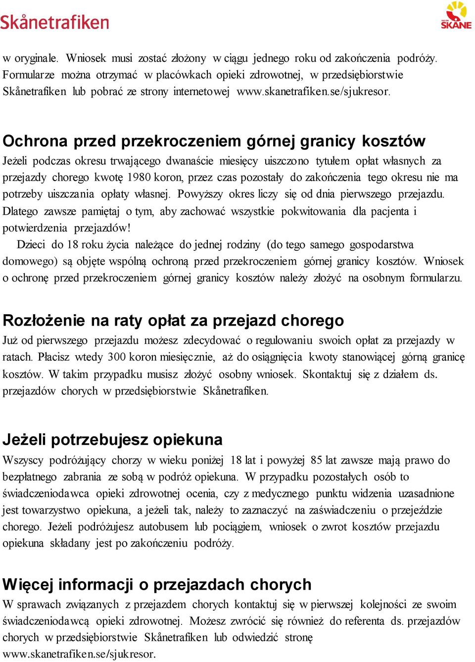 Ochrona przed przekroczeniem górnej granicy kosztów Jeżeli podczas okresu trwającego dwanaście miesięcy uiszczono tytułem opłat własnych za przejazdy chorego kwotę 1980 koron, przez czas pozostały do