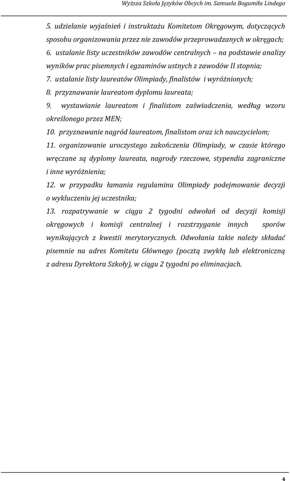 ustalanie listy laureatów Olimpiady, finalistów i wyróżnionych; 8. przyznawanie laureatom dyplomu laureata; 9. wystawianie laureatom i finalistom zaświadczenia, według wzoru określonego przez MEN; 10.