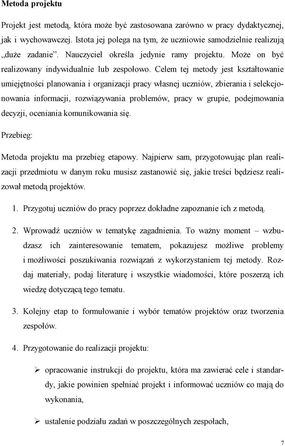 Celem tej metody jest kształtowanie umiejętności planowania i organizacji pracy własnej uczniów, zbierania i selekcjonowania informacji, rozwiązywania problemów, pracy w grupie, podejmowania decyzji,