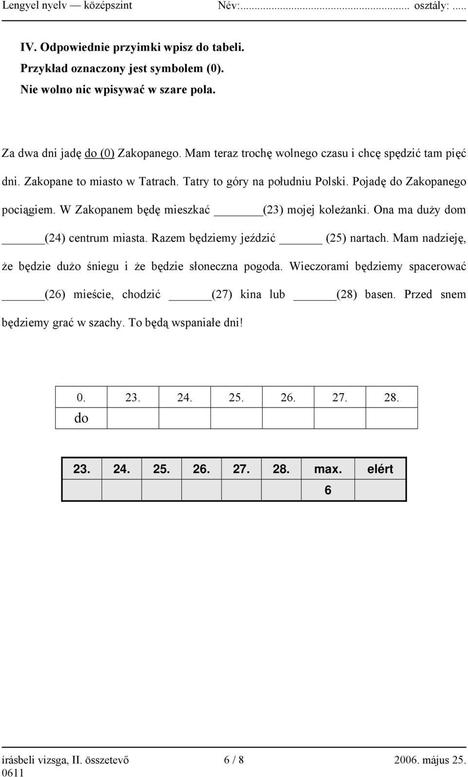 W Zakopanem będę mieszkać (23) mojej koleżanki. Ona ma duży dom (24) centrum miasta. Razem będziemy jeździć (25) nartach. Mam nadzieję, że będzie dużo śniegu i że będzie słoneczna pogoda.