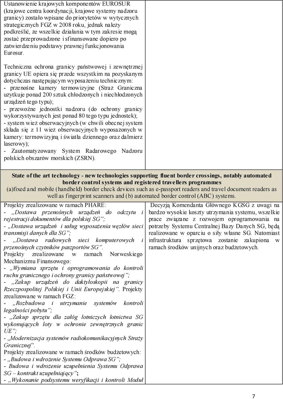 Techniczna ochrona granicy państwowej i zewnętrznej granicy UE opiera się przede wszystkim na pozyskanym dotychczas następującym wyposażeniu technicznym: - przenośne kamery termowizyjne (Straż