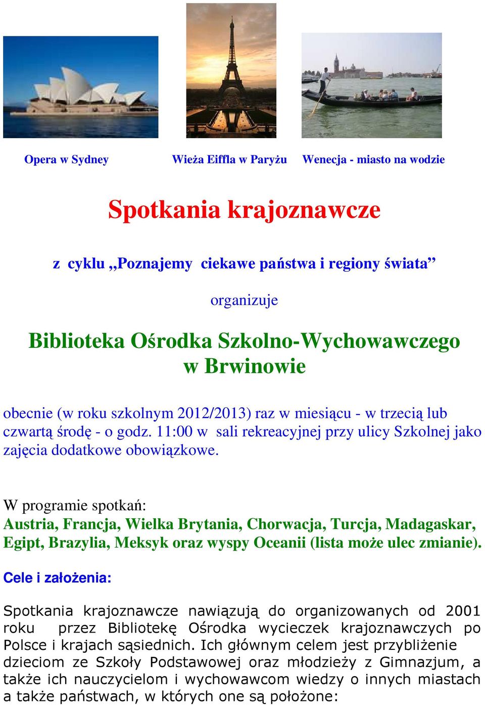 W programie spotkań: Austria, Francja, Wielka Brytania, Chorwacja, Turcja, Madagaskar, Egipt, Brazylia, Meksyk oraz wyspy Oceanii (lista moŝe ulec zmianie).